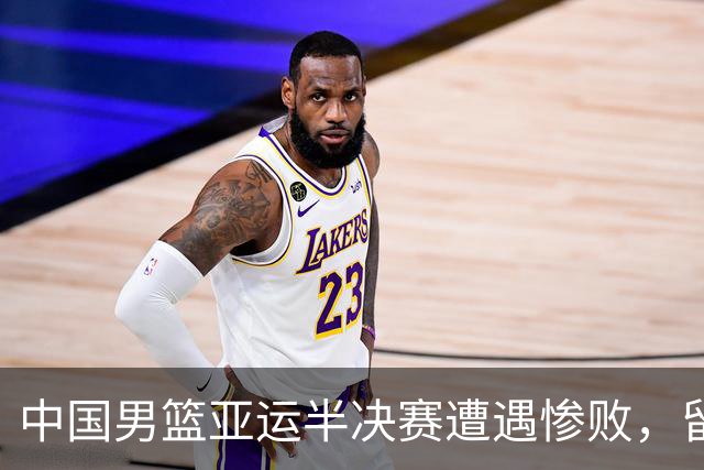 中国男篮亚运半决赛遭遇惨败，留洋中锋余嘉豪表现不佳