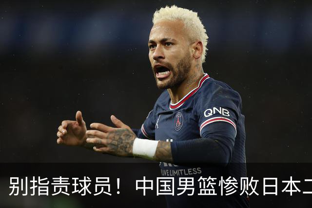 别指责球员！中国男篮惨败日本二队，输球根源不在赛场，而在场外