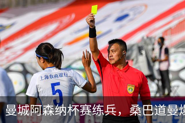 曼城阿森纳杯赛练兵，桑巴道曼爆发彰显豪门厚度
